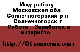 Ищу работу - Московская обл., Солнечногорский р-н, Солнечногорск г. Работа » Заработок в интернете   